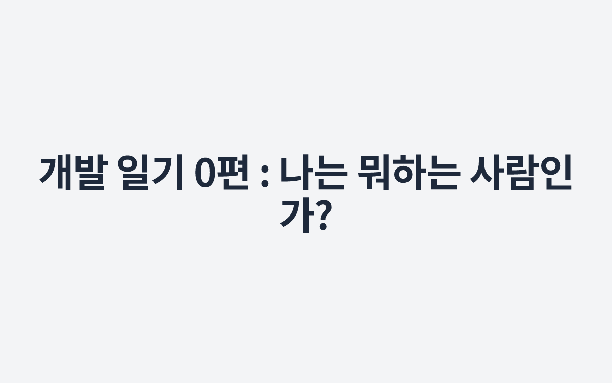 개발 일기 0편 : 나는 뭐하는 사람인가?