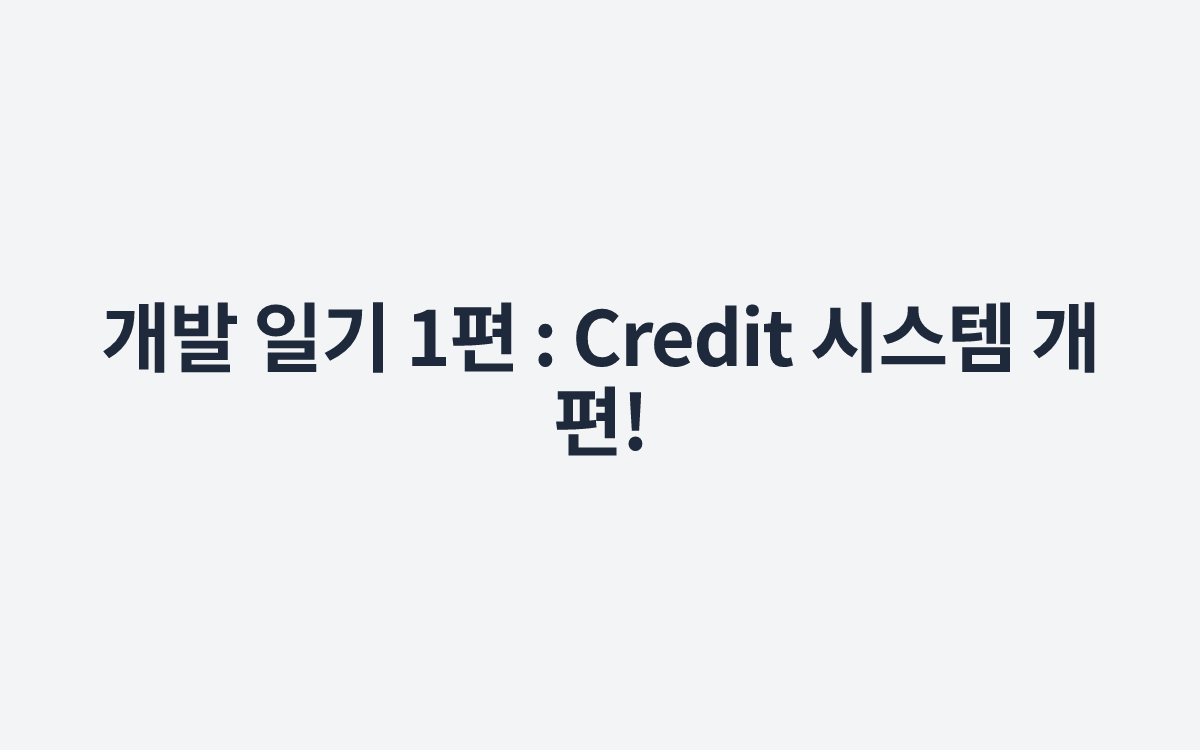 개발 일기 1편 : Credit 시스템 개편!